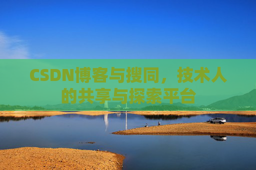 CSDN博客与搜同,技术人的共享与探索平台